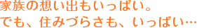 家族の想い出もいっぱい。でも、住みづらさも、いっぱい…