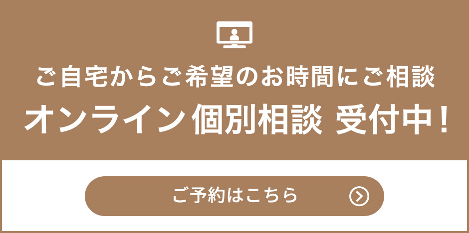 ご⾃宅からご希望のお時間にご相談 オンライン個別相談 受付中！ ご予約はこちら