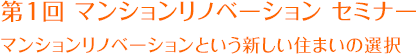 第1回 マンションリノベーション セミナー　マンションリノベーションという新しい住まいの選択