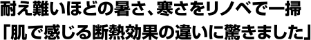 耐え難いほどの暑さ、寒さをリノベで一掃「肌で感じる断熱効果の違いに驚きました」