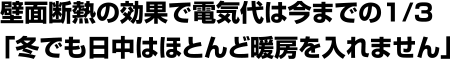 壁面断熱の効果で電気代は今までの1/3「冬でも日中はほとんど暖房を入れません」